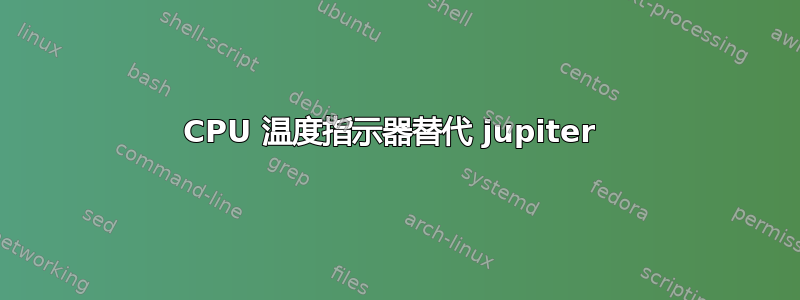 CPU 温度指示器替代 jupiter 