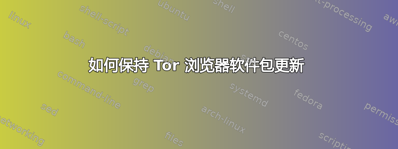 如何保持 Tor 浏览器软件包更新