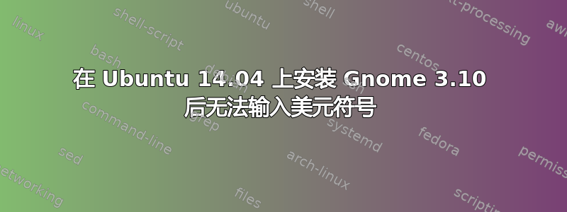 在 Ubuntu 14.04 上安装 Gnome 3.10 后无法输入美元符号