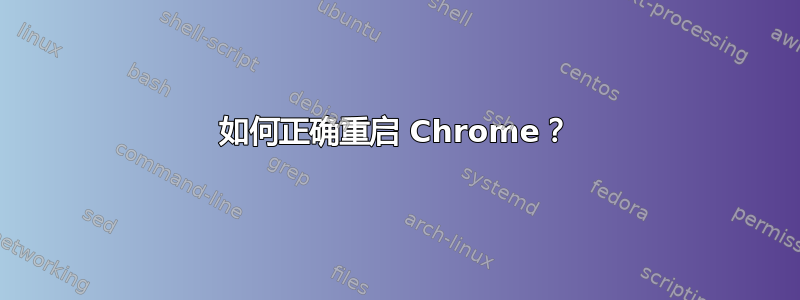 如何正确重启 Chrome？