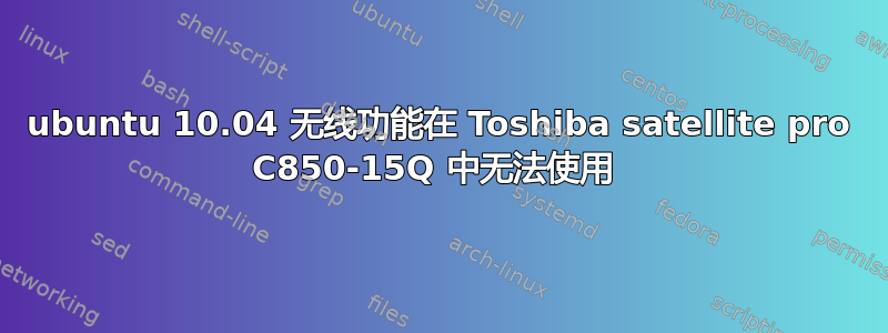 ubuntu 10.04 无线功能在 Toshiba satellite pro C850-15Q 中无法使用 