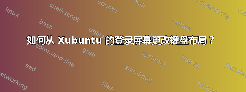 如何从 Xubuntu 的登录屏幕更改键盘布局？