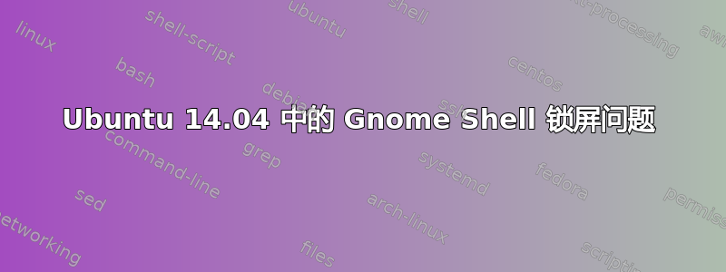 Ubuntu 14.04 中的 Gnome Shell 锁屏问题