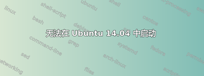 无法在 Ubuntu 14.04 中启动