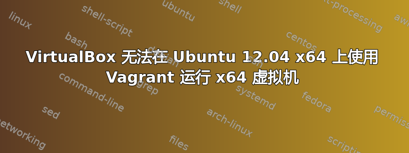 VirtualBox 无法在 Ubuntu 12.04 x64 上使用 Vagrant 运行 x64 虚拟机