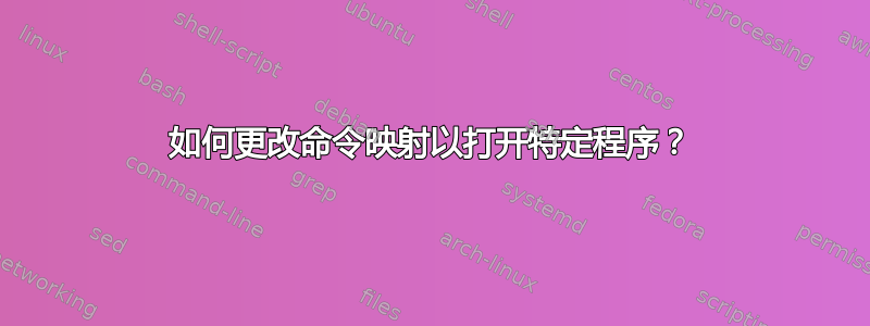 如何更改命令映射以打开特定程序？