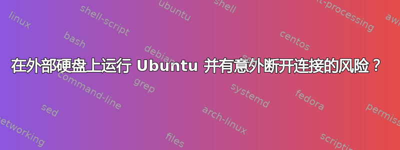 在外部硬盘上运行 Ubuntu 并有意外断开连接的风险？