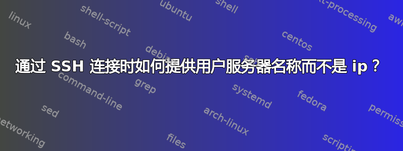 通过 SSH 连接时如何提供用户服务器名称而不是 ip？