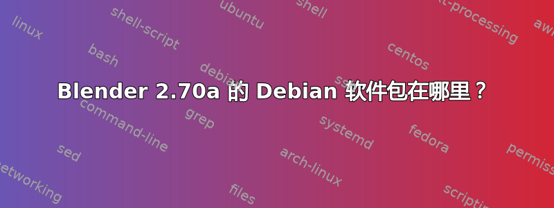 Blender 2.70a 的 Debian 软件包在哪里？