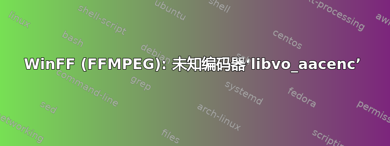 WinFF (FFMPEG): 未知编码器‘libvo_aacenc’