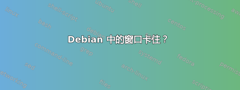 Debian 中的窗口卡住？