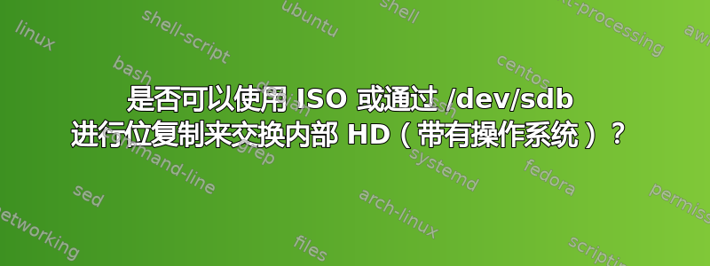 是否可以使用 ISO 或通过 /dev/sdb 进行位复制来交换内部 HD（带有操作系统）？