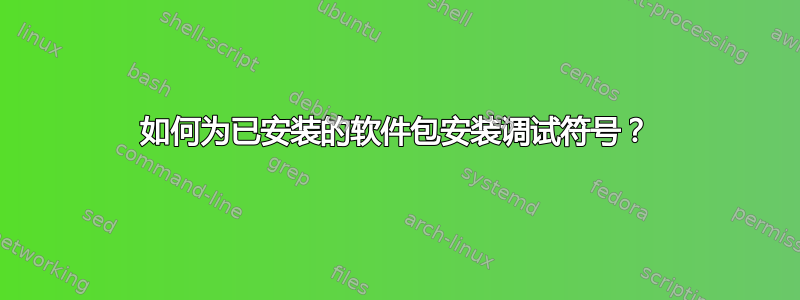 如何为已安装的软件包安装调试符号？