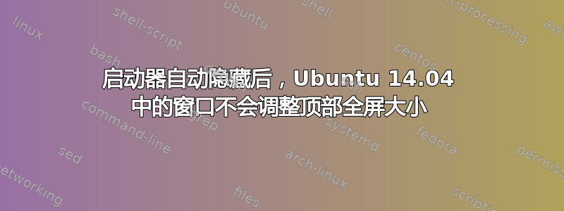 启动器自动隐藏后，Ubuntu 14.04 中的窗口不会调整顶部全屏大小