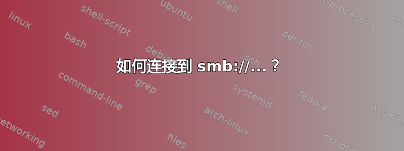 如何连接到 smb://...？