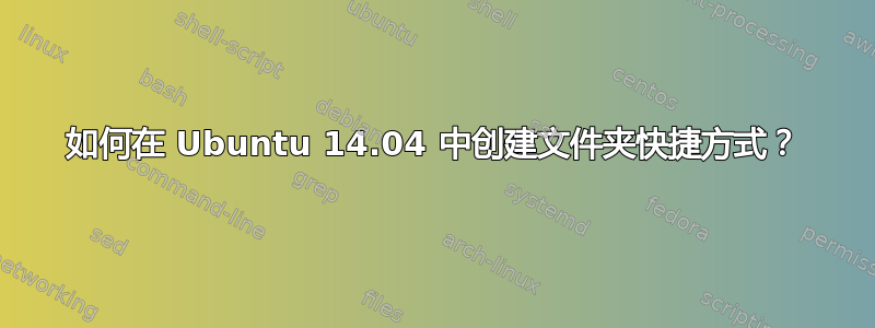 如何在 Ubuntu 14.04 中创建文件夹快捷方式？