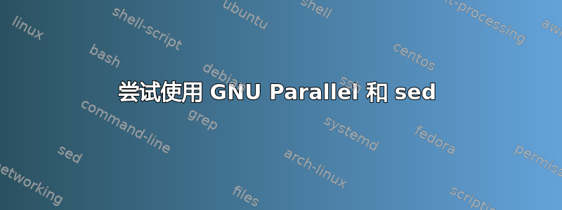 尝试使用 GNU Parallel 和 sed