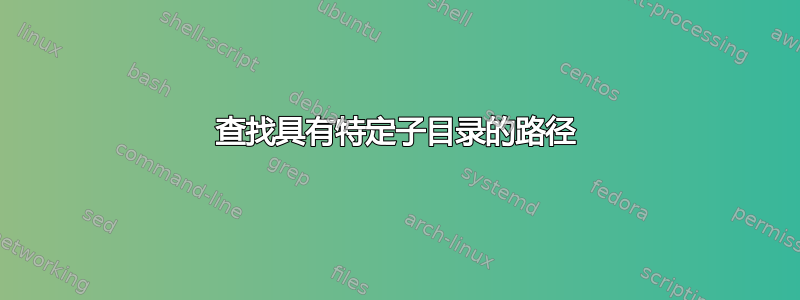 查找具有特定子目录的路径