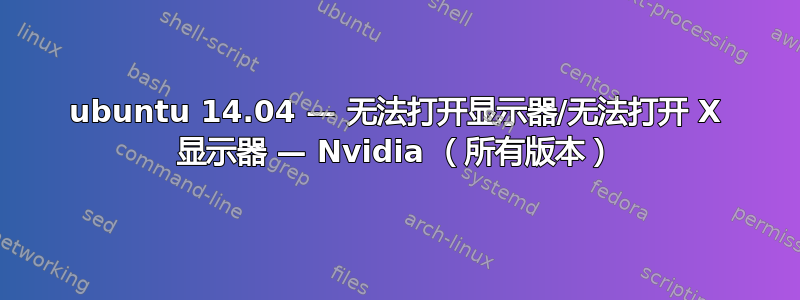 ubuntu 14.04 — 无法打开显示器/无法打开 X 显示器 — Nvidia （所有版本）