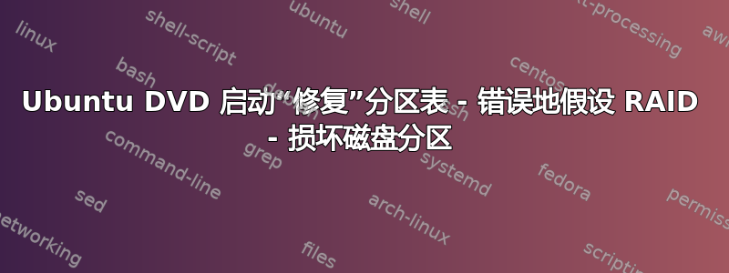 Ubuntu DVD 启动“修复”分区表 - 错误地假设 RAID - 损坏磁盘分区