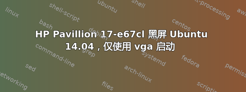 HP Pavillion 17-e67cl 黑屏 Ubuntu 14.04，仅使用 vga 启动 