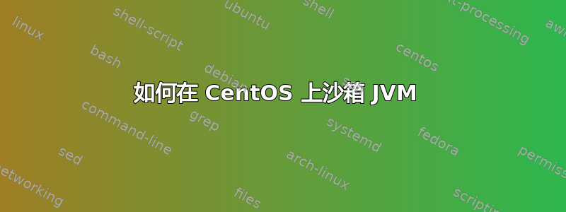 如何在 CentOS 上沙箱 JVM 