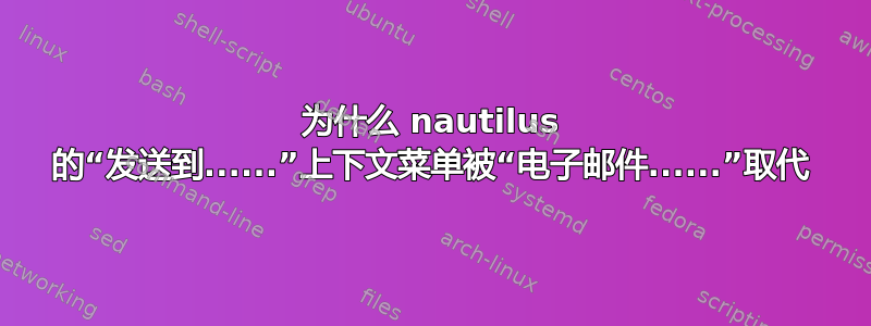 为什么 nautilus 的“发送到......”上下文菜单被“电子邮件......”取代