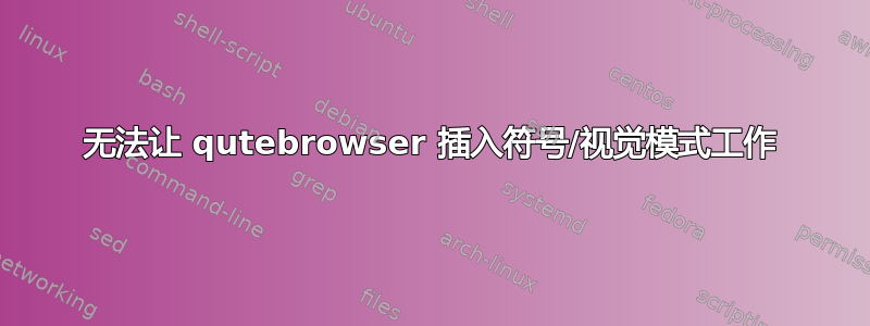 无法让 qutebrowser 插入符号/视觉模式工作