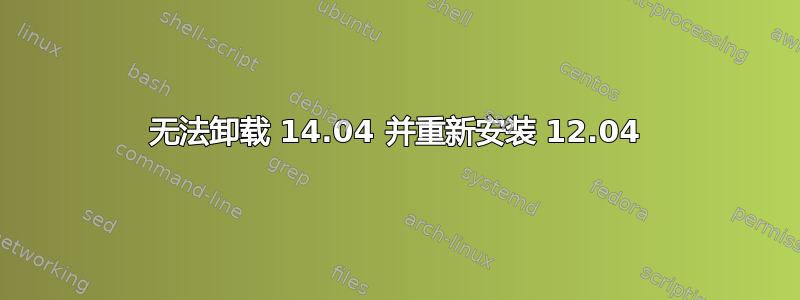 无法卸载 14.04 并重新安装 12.04