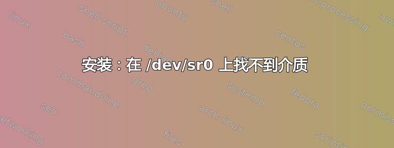 安装：在 /dev/sr0 上找不到介质