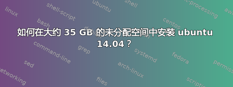 如何在大约 35 GB 的未分配空间中安装 ubuntu 14.04？