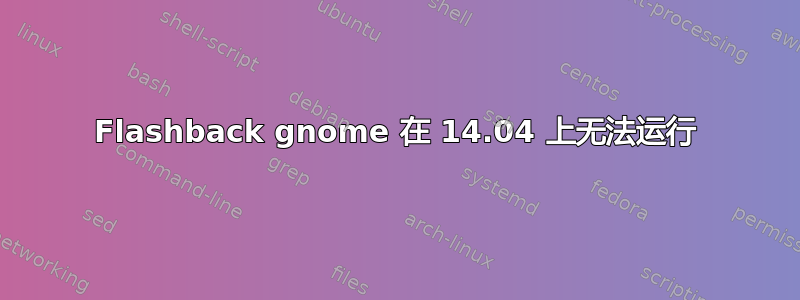 Flashback gnome 在 14.04 上无法运行