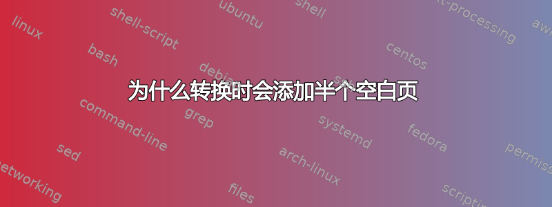 为什么转换时会添加半个空白页