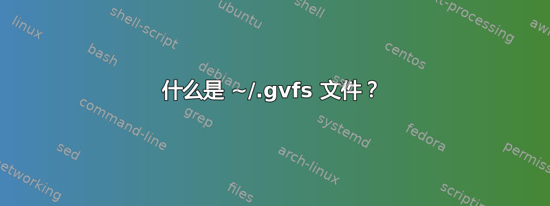 什么是 ~/.gvfs 文件？