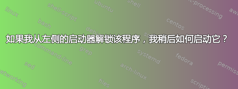 如果我从左侧的启动器解锁该程序，我稍后如何启动它？