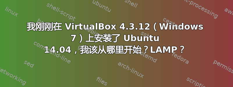 我刚刚在 VirtualBox 4.3.12（Windows 7）上安装了 Ubuntu 14.04，我该从哪里开始？LAMP？