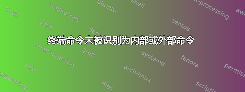 终端命令未被识别为内部或外部命令