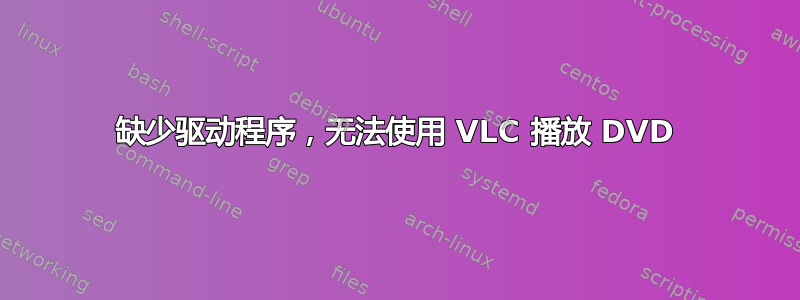 缺少驱动程序，无法使用 VLC 播放 DVD