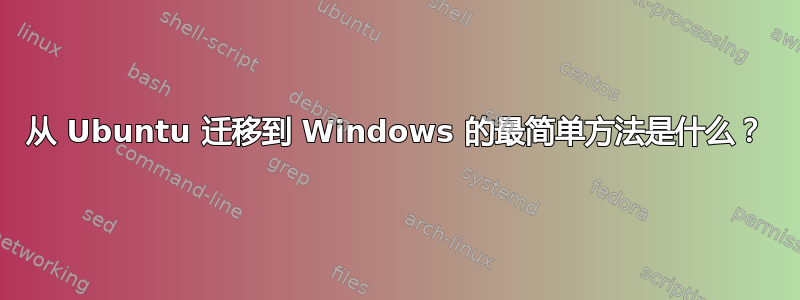 从 Ubuntu 迁移到 Windows 的最简单方法是什么？