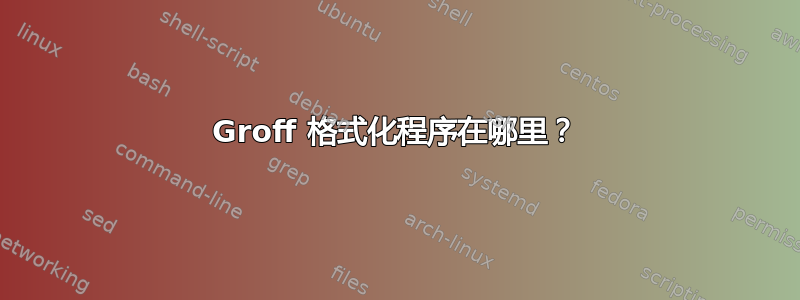 Groff 格式化程序在哪里？