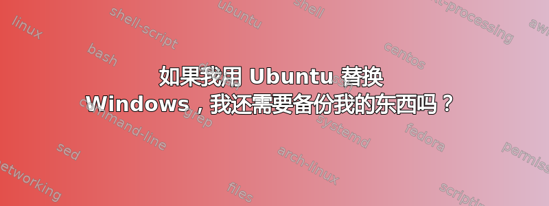 如果我用 Ubuntu 替换 Windows，我还需要备份我的东西吗？