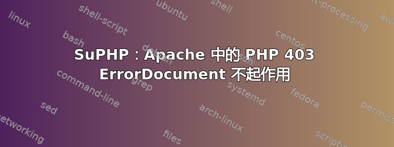 SuPHP：Apache 中的 PHP 403 ErrorDocument 不起作用