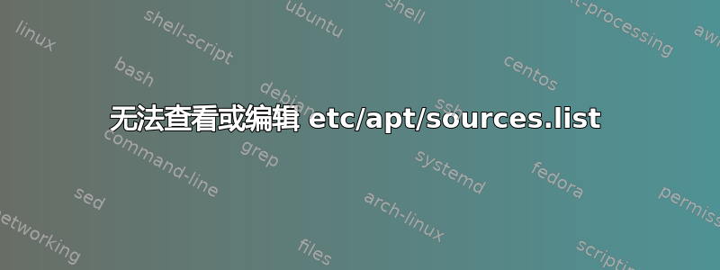 无法查看或编辑 etc/apt/sources.list