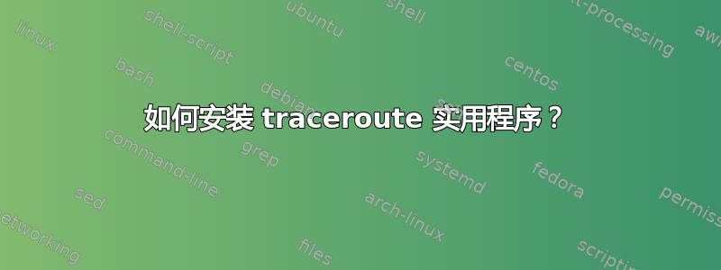 如何安装 traceroute 实用程序？