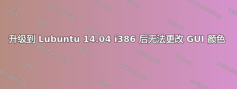 升级到 Lubuntu 14.04 i386 后无法更改 GUI 颜色