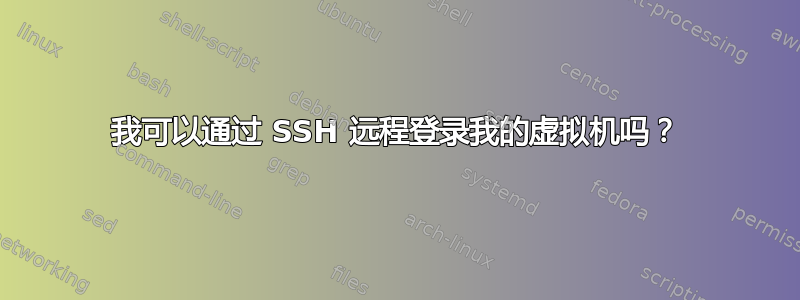 我可以通过 SSH 远程登录我的虚拟机吗？