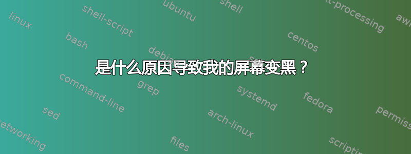 是什么原因导致我的屏幕变黑？