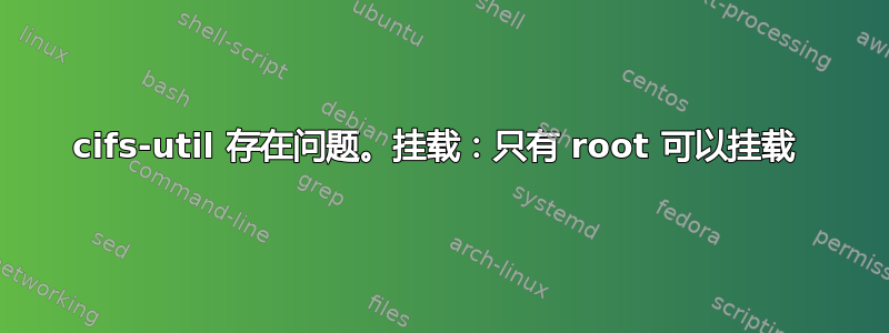 cifs-util 存在问题。挂载：只有 root 可以挂载 