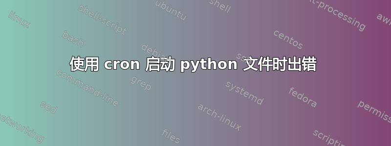 使用 cron 启动 python 文件时出错