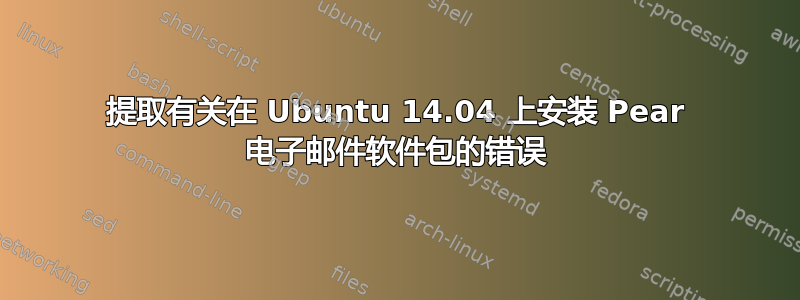 提取有关在 Ubuntu 14.04 上安装 Pear 电子邮件软件包的错误